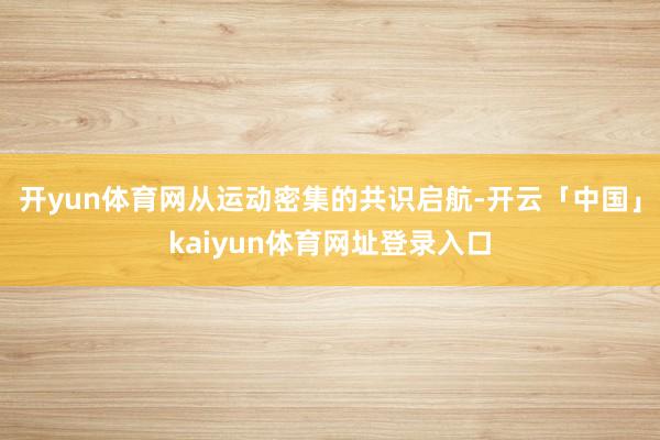 开yun体育网从运动密集的共识启航-开云「中国」kaiyun体育网址登录入口