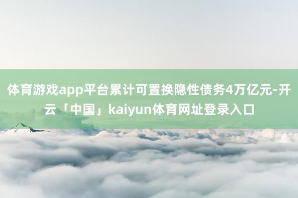 体育游戏app平台累计可置换隐性债务4万亿元-开云「中国」kaiyun体育网址登录入口