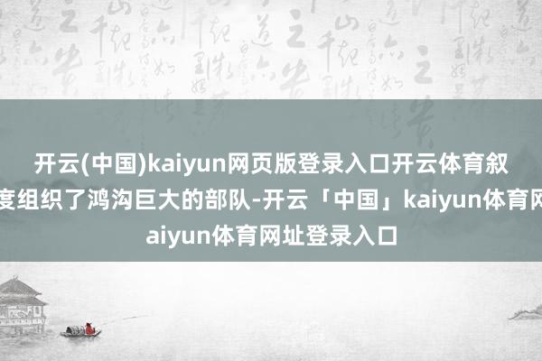 开云(中国)kaiyun网页版登录入口开云体育叙利亚政府一度组织了鸿沟巨大的部队-开云「中国」kaiyun体育网址登录入口