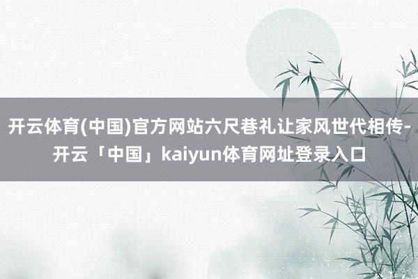 开云体育(中国)官方网站六尺巷礼让家风世代相传-开云「中国」kaiyun体育网址登录入口