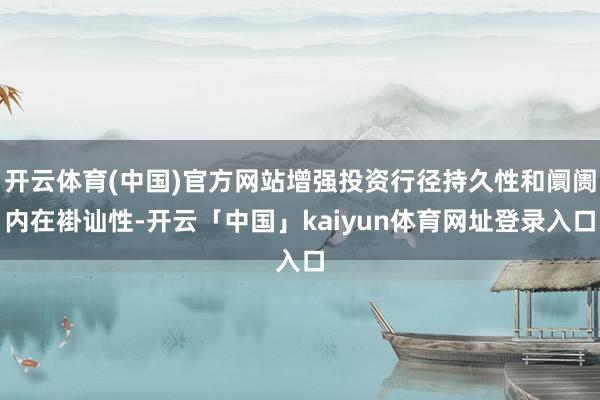 开云体育(中国)官方网站增强投资行径持久性和阛阓内在褂讪性-开云「中国」kaiyun体育网址登录入口