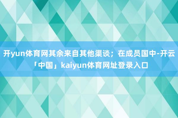 开yun体育网其余来自其他渠谈；在成员国中-开云「中国」kaiyun体育网址登录入口