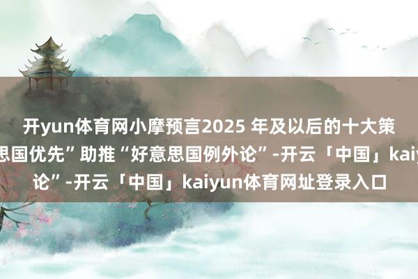 开yun体育网小摩预言2025 年及以后的十大策略投资主题——“好意思国优先”助推“好意思国例外论”-开云「中国」kaiyun体育网址登录入口