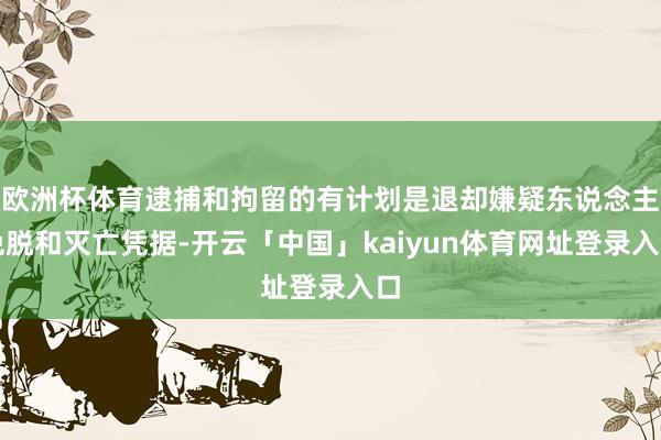 欧洲杯体育逮捕和拘留的有计划是退却嫌疑东说念主兔脱和灭亡凭据-开云「中国」kaiyun体育网址登录入口