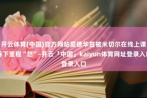 开云体育(中国)官方网站爱德华兹被米切尔在线上课吞下里程“悲”-开云「中国」kaiyun体育网址登录入口