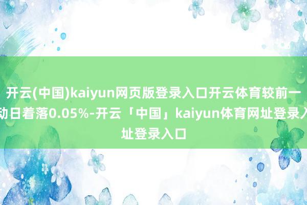 开云(中国)kaiyun网页版登录入口开云体育较前一走动日着落0.05%-开云「中国」kaiyun体育网址登录入口