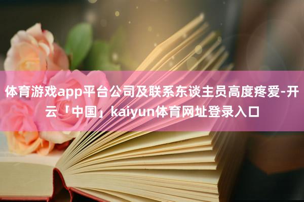 体育游戏app平台公司及联系东谈主员高度疼爱-开云「中国」kaiyun体育网址登录入口