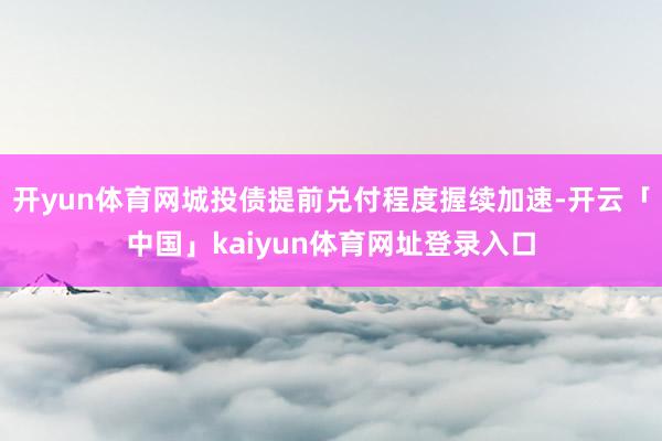 开yun体育网城投债提前兑付程度握续加速-开云「中国」kaiyun体育网址登录入口