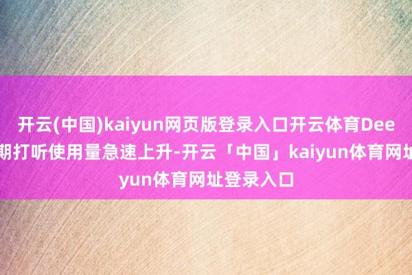 开云(中国)kaiyun网页版登录入口开云体育DeepSeek近期打听使用量急速上升-开云「中国」kaiyun体育网址登录入口
