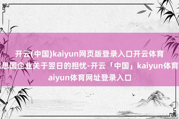 开云(中国)kaiyun网页版登录入口开云体育　　这标明了好意思国企业关于翌日的担忧-开云「中国」kaiyun体育网址登录入口