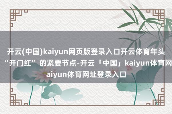 开云(中国)kaiyun网页版登录入口开云体育年头是银行冲刺 “开门红” 的紧要节点-开云「中国」kaiyun体育网址登录入口