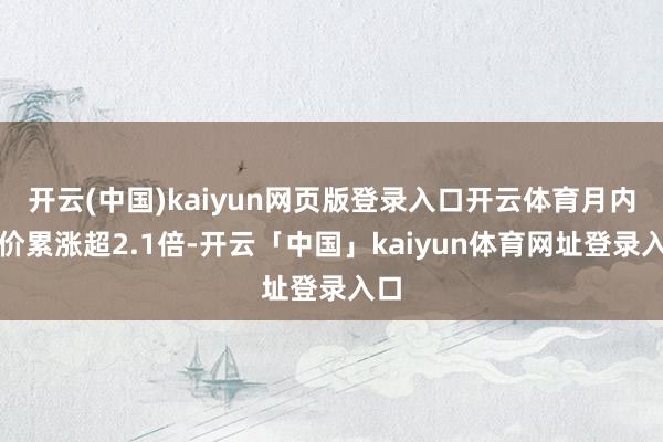 开云(中国)kaiyun网页版登录入口开云体育月内股价累涨超2.1倍-开云「中国」kaiyun体育网址登录入口