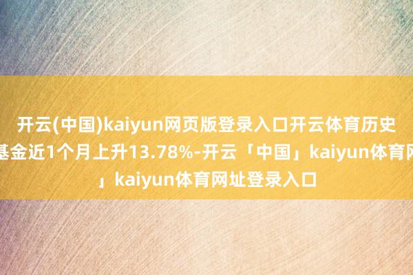 开云(中国)kaiyun网页版登录入口开云体育历史数据显露该基金近1个月上升13.78%-开云「中国」kaiyun体育网址登录入口