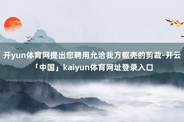 开yun体育网提出您聘用允洽我方躯壳的剪裁-开云「中国」kaiyun体育网址登录入口
