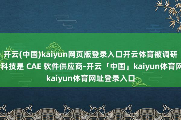 开云(中国)kaiyun网页版登录入口开云体育被调研46次；索辰科技是 CAE 软件供应商-开云「中国」kaiyun体育网址登录入口