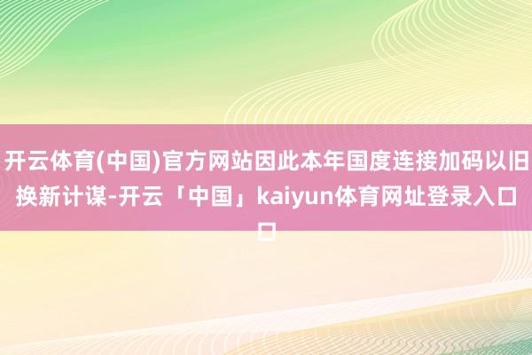 开云体育(中国)官方网站因此本年国度连接加码以旧换新计谋-开云「中国」kaiyun体育网址登录入口
