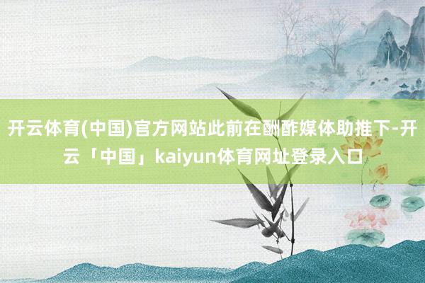 开云体育(中国)官方网站此前在酬酢媒体助推下-开云「中国」kaiyun体育网址登录入口