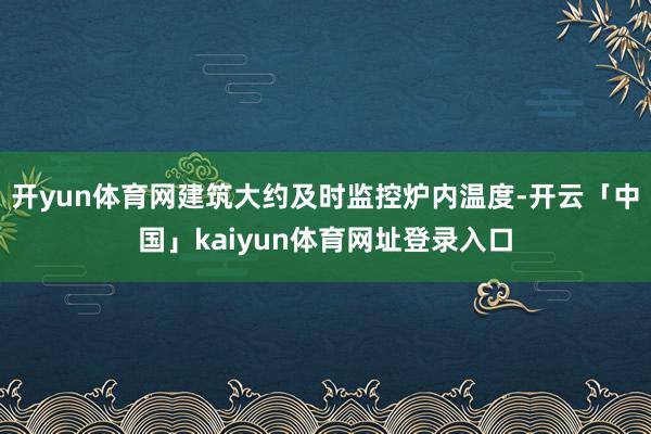 开yun体育网建筑大约及时监控炉内温度-开云「中国」kaiyun体育网址登录入口