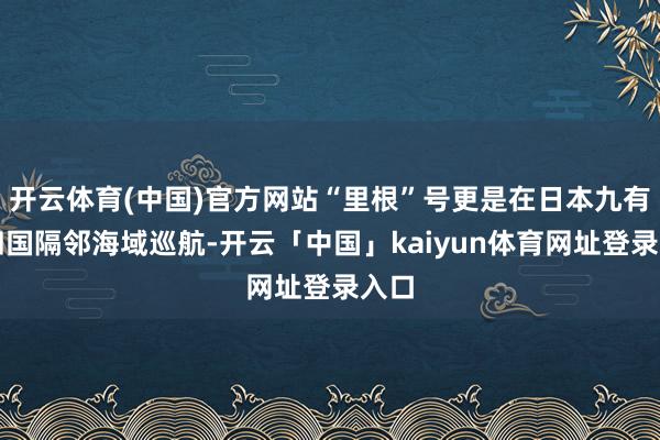 开云体育(中国)官方网站“里根”号更是在日本九有和四国隔邻海域巡航-开云「中国」kaiyun体育网址登录入口